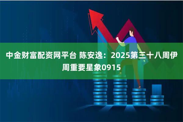 中金财富配资网平台 陈安逸：2025第三十八周伊周重要星象0915