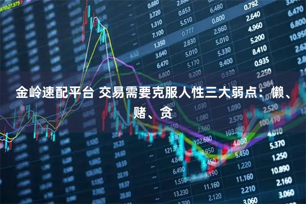 金岭速配平台 交易需要克服人性三大弱点：懒、赌、贪
