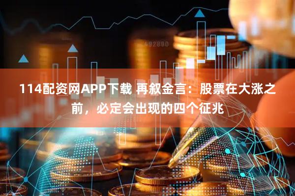 114配资网APP下载 再叙金言：股票在大涨之前，必定会出现的四个征兆