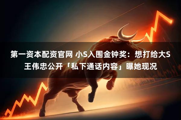 第一资本配资官网 小S入围金钟奖：想打给大S　王伟忠公开「私下通话内容」曝她现况