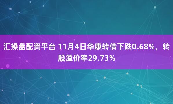 汇操盘配资平台 11月4日华康转债下跌0.68%，转股溢价率29.73%
