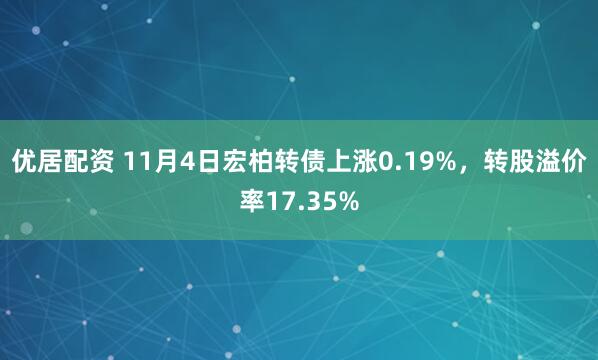优居配资 11月4日宏柏转债上涨0.19%，转股溢价率17.35%