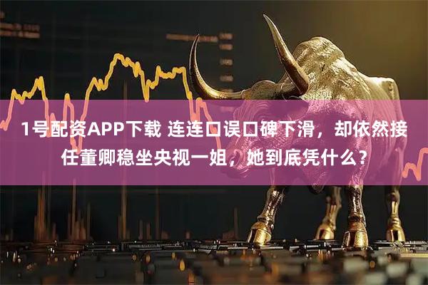 1号配资APP下载 连连口误口碑下滑，却依然接任董卿稳坐央视一姐，她到底凭什么？