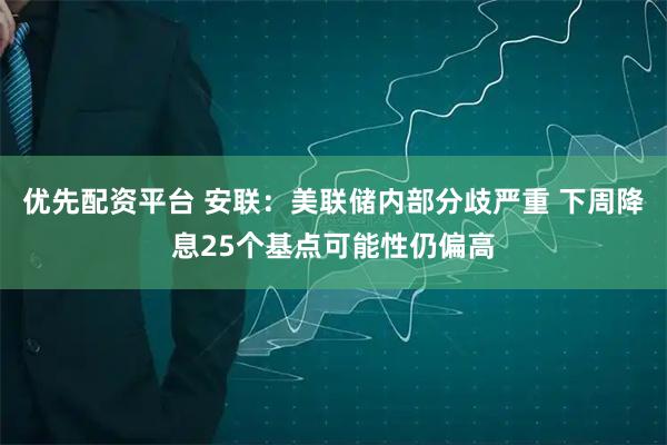 优先配资平台 安联：美联储内部分歧严重 下周降息25个基点可能性仍偏高