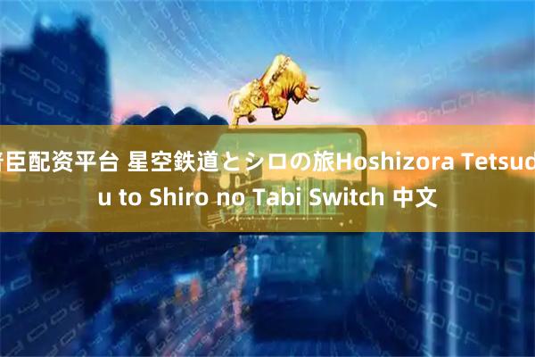 普臣配资平台 星空鉄道とシロの旅Hoshizora Tetsudou to Shiro no Tabi Switch 中文