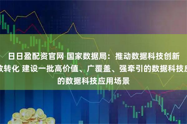 日日盈配资官网 国家数据局：推动数据科技创新成果高效转化 建设一批高价值、广覆盖、强牵引的数据科技应用场景