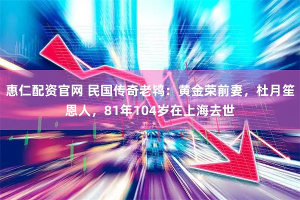 惠仁配资官网 民国传奇老鸨：黄金荣前妻，杜月笙恩人，81年104岁在上海去世