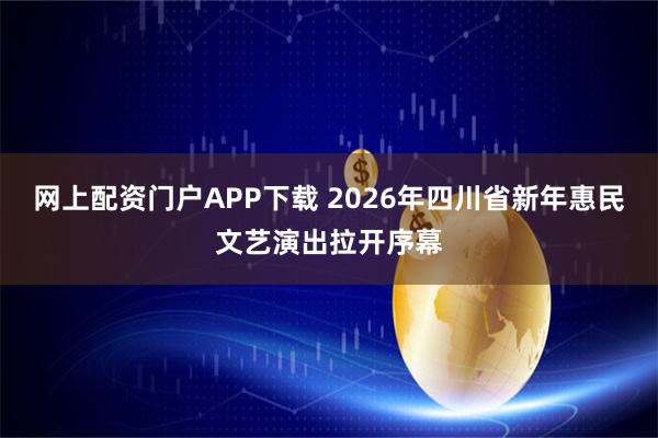 网上配资门户APP下载 2026年四川省新年惠民文艺演出拉开序幕