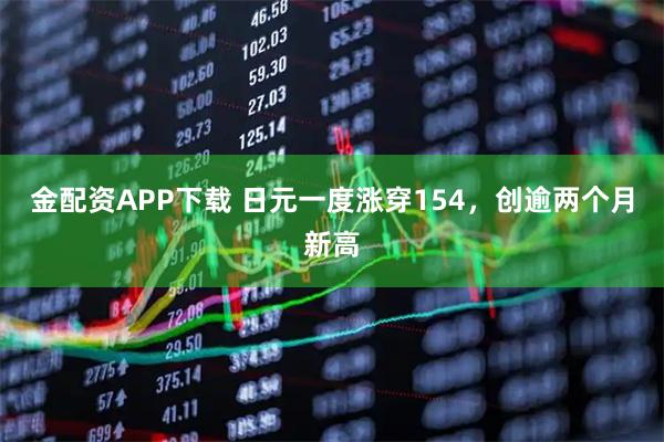 金配资APP下载 日元一度涨穿154，创逾两个月新高