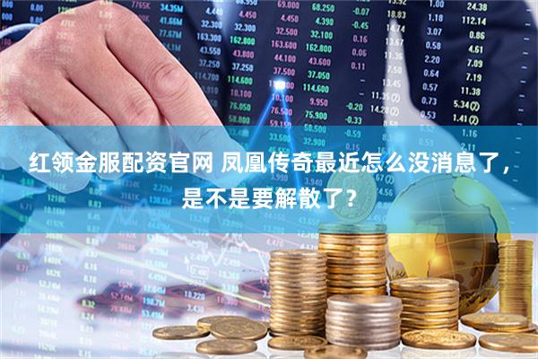 红领金服配资官网 凤凰传奇最近怎么没消息了，是不是要解散了？