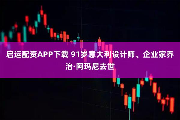 启运配资APP下载 91岁意大利设计师、企业家乔治·阿玛尼去世